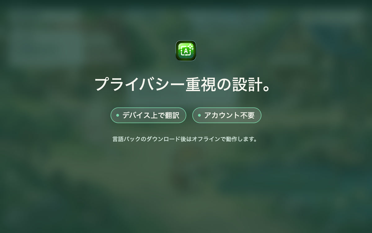 デバイス上で翻訳。アカウント不要。言語パックのダウンロード後はオフラインで使えます。